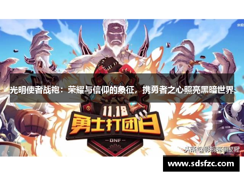 光明使者战袍:荣耀与信仰的象征,携勇者之心照亮黑暗世界 光明使者战袍:荣耀与信仰的象征,携勇者之心照亮黑暗世界