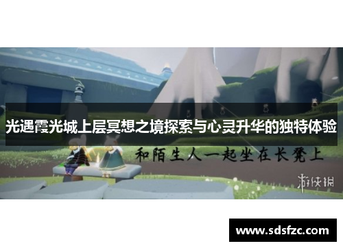 光遇霞光城上层冥想之境探索与心灵升华的独特体验 光遇霞光城上层冥想之境探索与心灵升华的独特体验